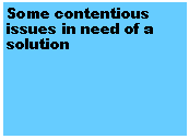 Text Box: Some contentious issues in need of a solution