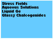 Text Box: Stress FieldsAqueous SolutionsLiquid GeGlassy Chalcogenides